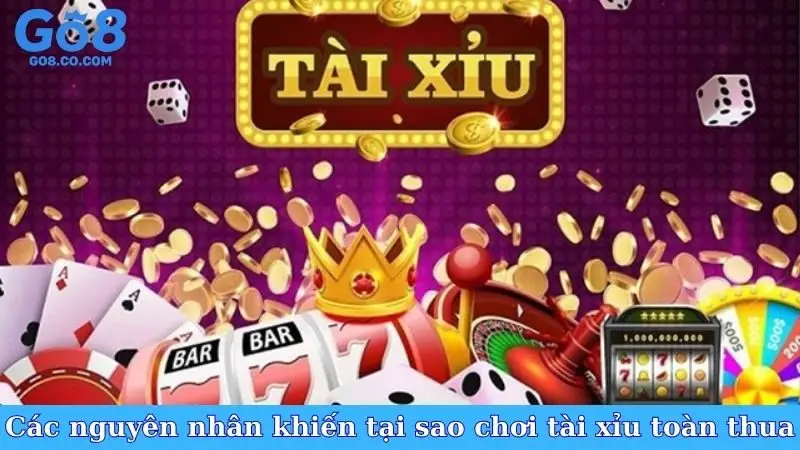 Các nguyên nhân khiến tại sao chơi tài xỉu online toàn thua